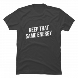 keep that same energy shirt